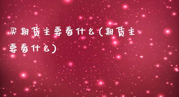 买期货主要看什么(期货主要看什么)_https://www.xmqjcw.com_期货行情_第1张