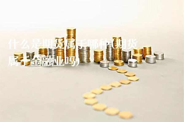 什么是期货属于哪种(期货属于金融业吗)_https://www.xmqjcw.com_期货投资_第1张