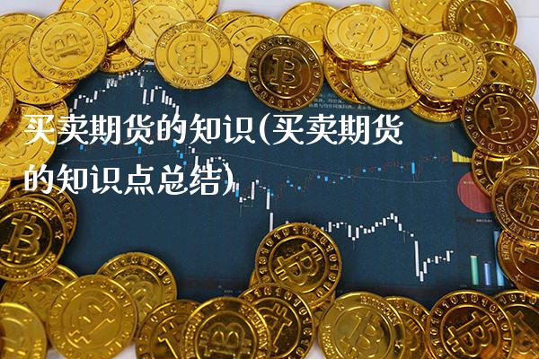 买卖期货的知识(买卖期货的知识点总结)_https://www.xmqjcw.com_期货直播室_第1张