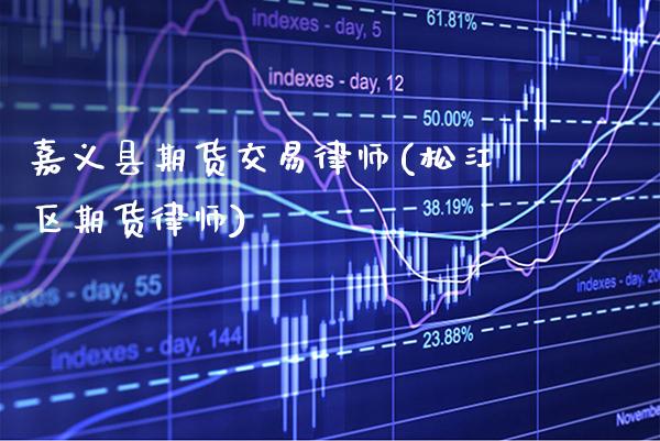 嘉义县期货交易律师(松江区期货律师)_https://www.xmqjcw.com_期货投资_第1张