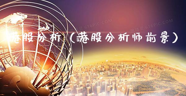 港股分析（港股分析师前景）_https://www.xmqjcw.com_期货行情_第1张