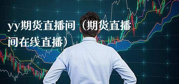 yy期货直播间（期货直播间在线直播）_https://www.xmqjcw.com_期货投资_第1张