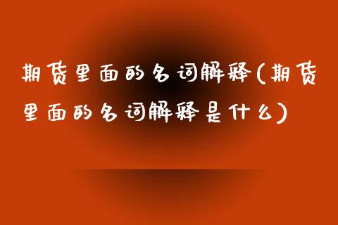 期货里面的名词解释(期货里面的名词解释是什么)_https://www.xmqjcw.com_期货百科_第1张