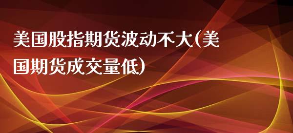 美国股指期货波动不大(美国期货成交量低)_https://www.xmqjcw.com_期货百科_第1张