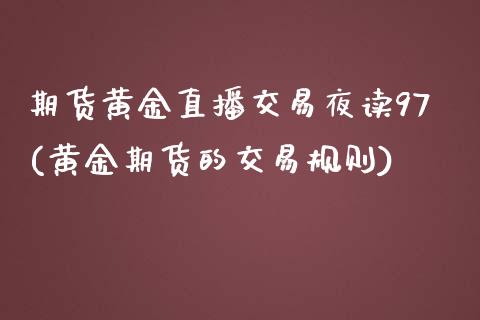 期货黄金直播交易夜读97(黄金期货的交易规则)_期货百科_第1张_秦聚理财 期货黄金直播交易夜读97(黄金期货的交易规则)_https://www.xmqjcw.com_期货百科_第1张
