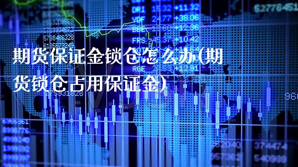 期货保证金锁仓怎么办(期货锁仓占用保证金)_https://www.xmqjcw.com_期货直播室_第1张
