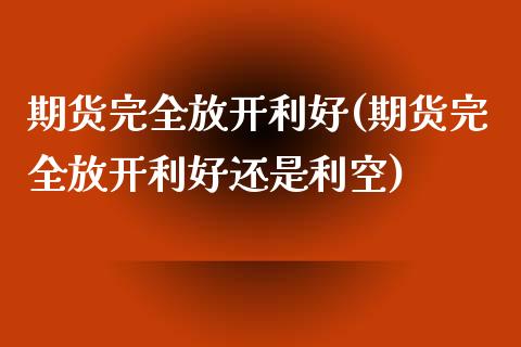 期货完全放开利好(期货完全放开利好还是利空)_https://www.xmqjcw.com_期货直播室_第1张