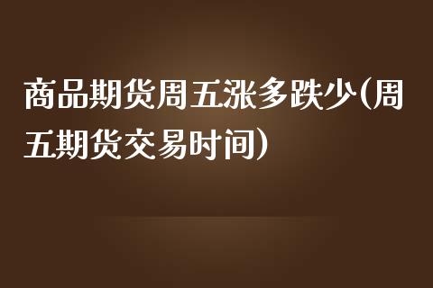 商品期货周五涨多跌少(周五期货交易时间)_https://www.xmqjcw.com_股票投资_第1张