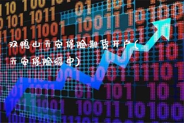 双鸭山天安保险期货开户(天安保险绥中)_https://www.xmqjcw.com_期货开户_第1张