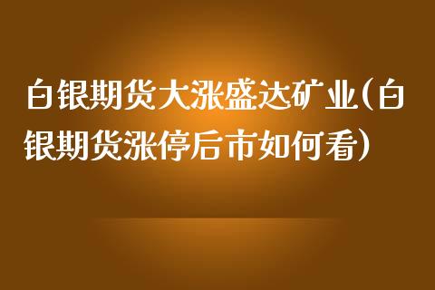 白银期货大涨盛达矿业(白银期货涨停后市如何看)_https://www.xmqjcw.com_期货直播室_第1张
