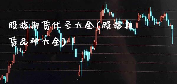 股指期货代号大全(股指期货品种大全)_https://www.xmqjcw.com_股票投资_第1张