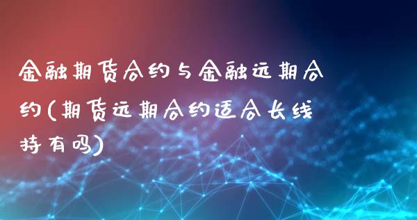 金融期货合约与金融远期合约(期货远期合约适合长线持有吗)_https://www.xmqjcw.com_期货行情_第1张