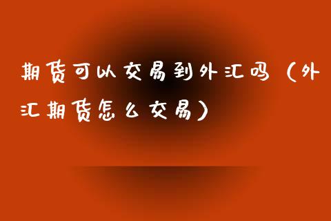 期货可以交易到外汇吗（外汇期货怎么交易）_https://www.xmqjcw.com_期货投资_第1张