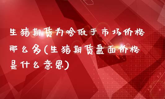 生猪期货为啥低于市场价格那么多(生猪期货盘面价格是什么意思)_https://www.xmqjcw.com_股票投资_第1张