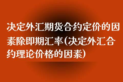 决定外汇期货合约定价的因素除即期汇率(决定外汇合约理论价格的因素)_https://www.xmqjcw.com_基金理财_第1张