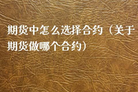 期货中怎么选择合约（关于期货做哪个合约）_https://www.xmqjcw.com_期货直播室_第1张