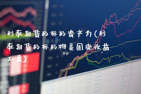 利率期货的标的资产为(利率期货的标的物是固定收益工具)_https://www.xmqjcw.com_期货百科_第1张
