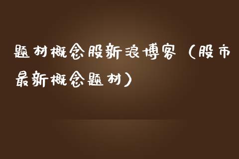题材概念股新浪博客（股市最新概念题材）_https://www.xmqjcw.com_股票投资_第1张