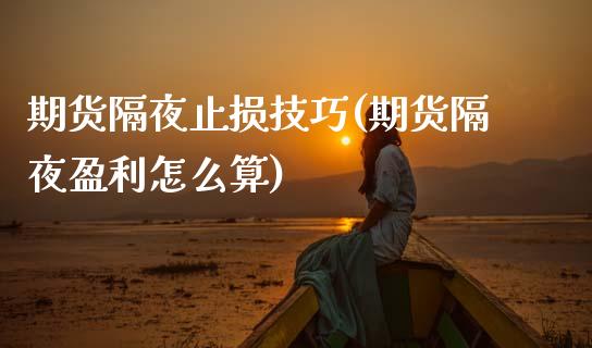 期货隔夜止损技巧(期货隔夜盈利怎么算)_https://www.xmqjcw.com_期货百科_第1张