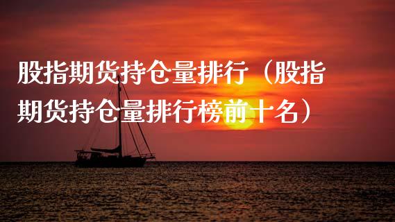 股指期货持仓量排行（股指期货持仓量排行榜前十名）_https://www.xmqjcw.com_期货直播室_第1张