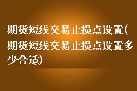 期货短线交易止损点设置(期货短线交易止损点设置多少合适)_https://www.xmqjcw.com_期货百科_第1张