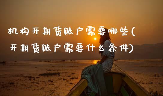 机构开期货账户需要哪些(开期货账户需要什么条件)_期货百科_第1张_秦聚理财 机构开期货账户需要哪些(开期货账户需要什么条件)_https://www.xmqjcw.com_期货百科_第1张