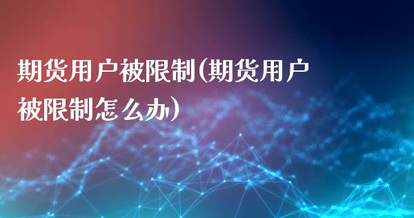 期货用户被**(期货用户被**怎么办)_https://www.xmqjcw.com_期货行情_第1张