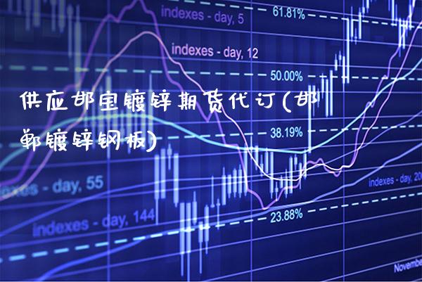 供应邯宝镀锌期货代订(邯郸镀锌钢板)_https://www.xmqjcw.com_期货行情_第1张