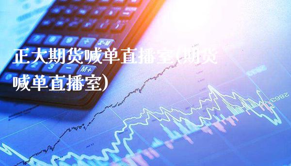 正大期货喊单直播室(期货喊单直播室)_https://www.xmqjcw.com_期货投资_第1张