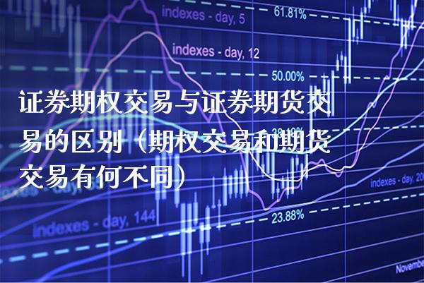 证券期权交易与证券期货交易的区别（期权交易和期货交易有何不同）_https://www.xmqjcw.com_期货行情_第1张