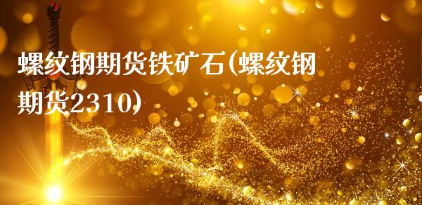螺纹钢期货铁矿石(螺纹钢期货2310)_https://www.xmqjcw.com_期货行情_第1张
