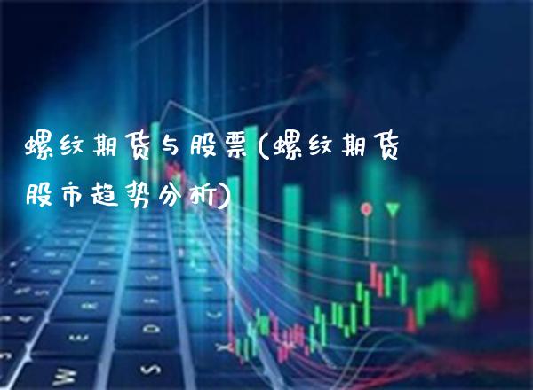 螺纹期货与股票(螺纹期货股市趋势分析)_https://www.xmqjcw.com_期货百科_第1张