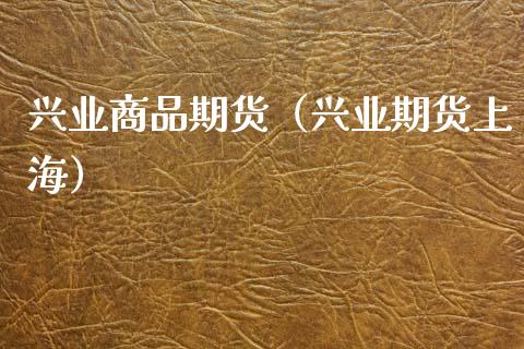 兴业商品期货（兴业期货上海）_https://www.xmqjcw.com_期货直播室_第1张