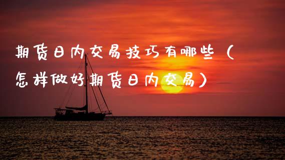 期货日内交易技巧有哪些（怎样做好期货日内交易）_https://www.xmqjcw.com_期货直播室_第1张