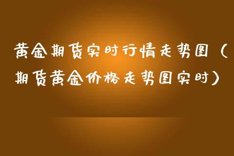 黄金期货实时行情走势图（期货黄金价格走势图实时）_https://www.xmqjcw.com_期货投资_第1张