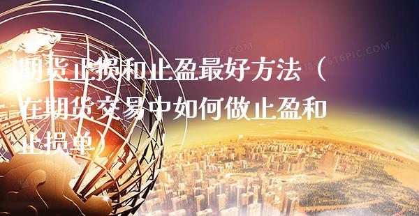 期货止损和止盈最好方法（在期货交易中如何做止盈和止损单）_https://www.xmqjcw.com_期货直播室_第1张
