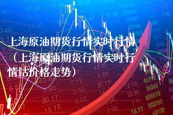 上海原油期货行情实时行情（上海原油期货行情实时行情钴价格走势）_https://www.xmqjcw.com_期货行情_第1张