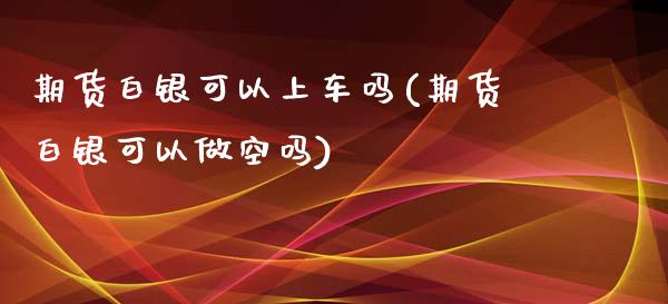 期货白银可以上车吗(期货白银可以做空吗)_期货百科_第1张_秦聚理财 期货白银可以上车吗(期货白银可以做空吗)_https://www.xmqjcw.com_期货百科_第1张