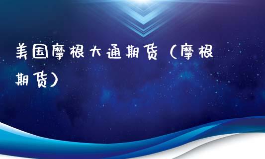 美国摩根大通期货（摩根 期货）_https://www.xmqjcw.com_期货行情_第1张
