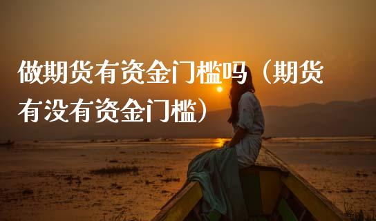 做期货有资金门槛吗（期货有没有资金门槛）_https://www.xmqjcw.com_期货行情_第1张