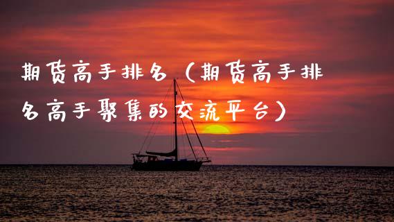 期货高手排名（期货高手排名高手**的交流平台）_https://www.xmqjcw.com_期货行情_第1张