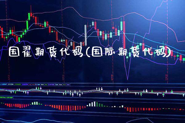 国翟期货代码(国际期货代码)_https://www.xmqjcw.com_期货行情_第1张