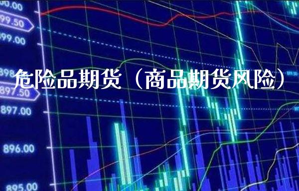 危险品期货（商品期货风险）_https://www.xmqjcw.com_期货投资_第1张
