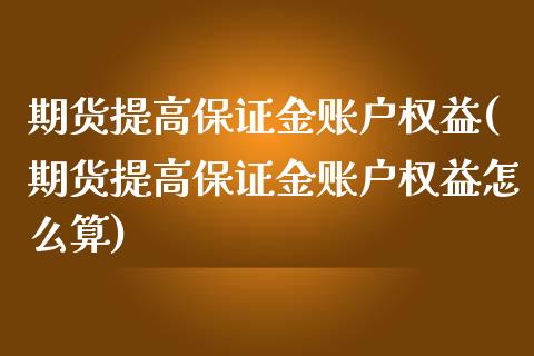 期货提高保证金账户权益(期货提高保证金账户权益怎么算)_https://www.xmqjcw.com_期货百科_第1张