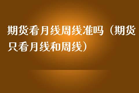 期货看月线周线准吗（期货只看月线和周线）_https://www.xmqjcw.com_期货行情_第1张