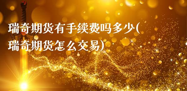 瑞奇期货有手续费吗多少(瑞奇期货怎么交易)_https://www.xmqjcw.com_期货行情_第1张