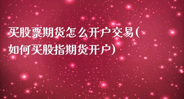 买股票期货怎么开户交易(如何买股指期货开户)_https://www.xmqjcw.com_期货百科_第1张