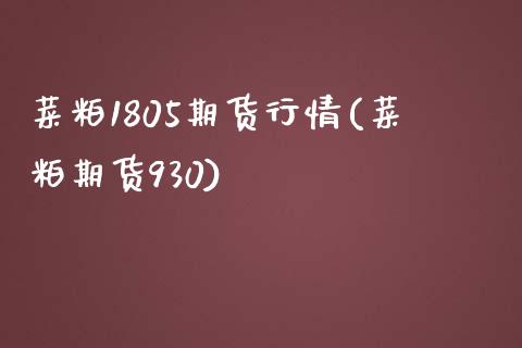 菜粕1805期货行情(菜粕期货930)_https://www.xmqjcw.com_期货百科_第1张