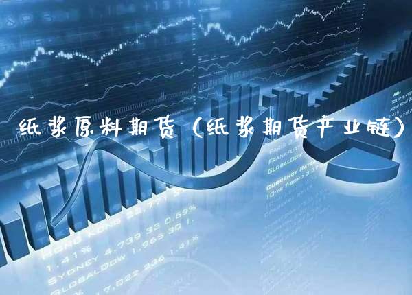 纸浆原料期货（纸浆期货产业链）_https://www.xmqjcw.com_期货直播室_第1张