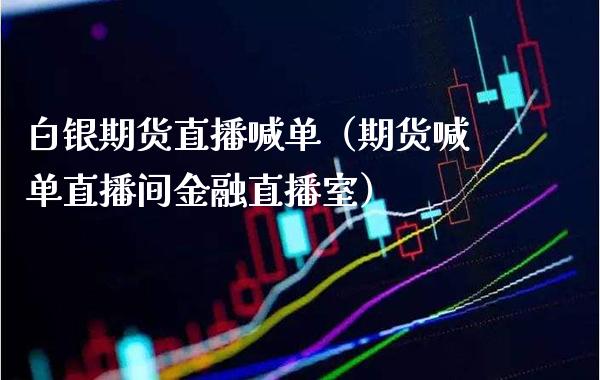 白银期货直播喊单（期货喊单直播间金融直播室）_https://www.xmqjcw.com_期货投资_第1张